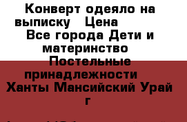 Конверт-одеяло на выписку › Цена ­ 2 300 - Все города Дети и материнство » Постельные принадлежности   . Ханты-Мансийский,Урай г.